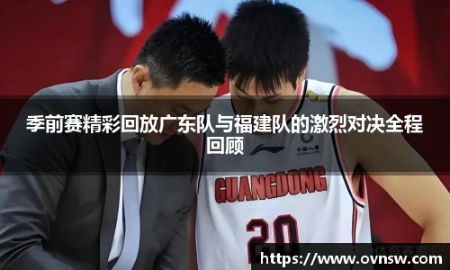 季前赛精彩回放广东队与福建队的激烈对决全程回顾