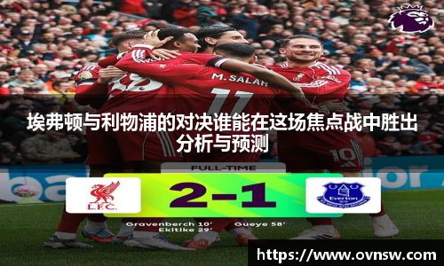 埃弗顿与利物浦的对决谁能在这场焦点战中胜出分析与预测